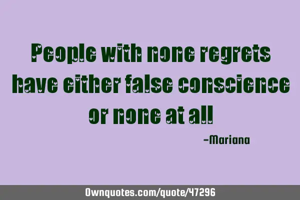 People with none regrets have either false conscience or none at