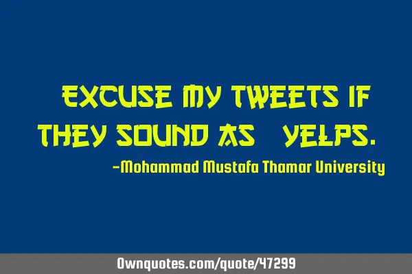 • Excuse my tweets if they sound as #