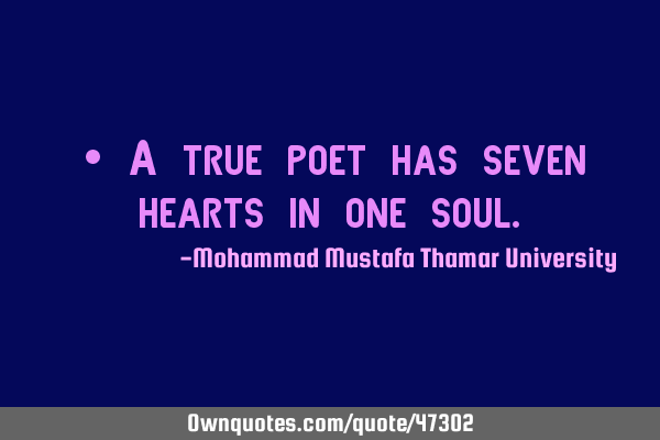 • A true poet has seven hearts in one