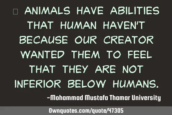 • Animals have abilities that human haven