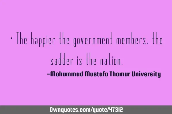 • The happier the government members, the sadder is the