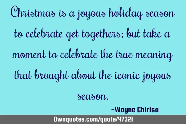 Christmas is a joyous holiday season to celebrate get togethers; but take a moment to celebrate the