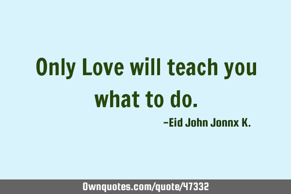 Only Love will teach you what to