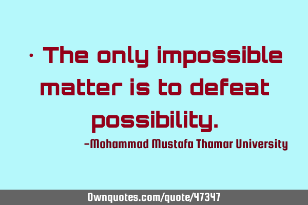• The only impossible matter is to defeat