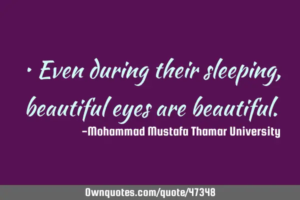 • Even during their sleeping, beautiful eyes are