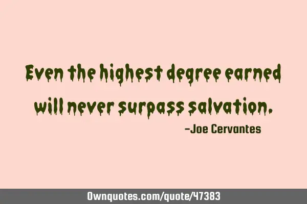 Even the highest degree earned will never surpass