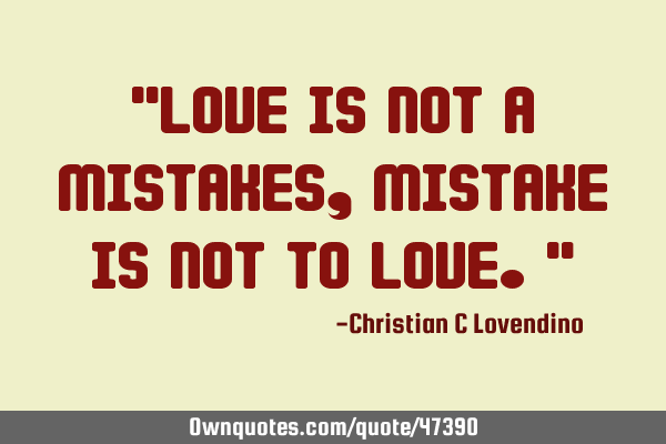 "Love is not a mistakes,mistake is not to love."