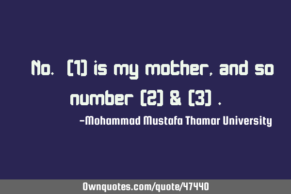 No. [1] is my mother, and so are number [2] & [3]