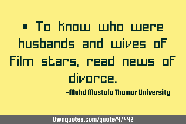 • To know who were husbands and wives of film stars, read news of