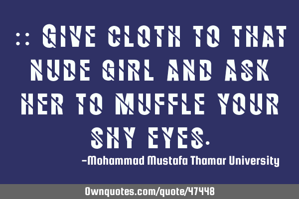• Give cloth to that nude girl and ask her to muffle your shy