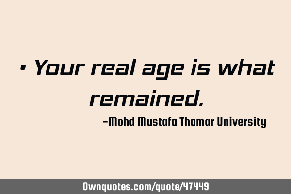 • Your real age is what