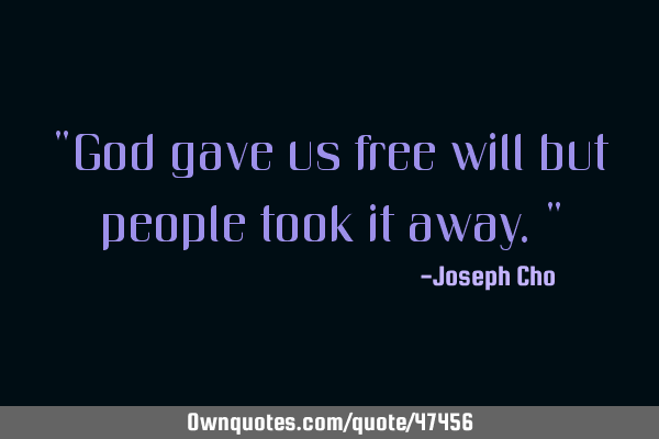 "God gave us free will but people took it away."
