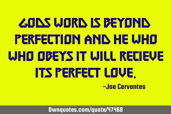 Gods word is beyond perfection and he who who obeys it will recieve its perfect