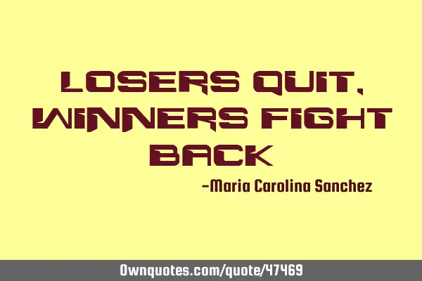 Losers quit, winners fight