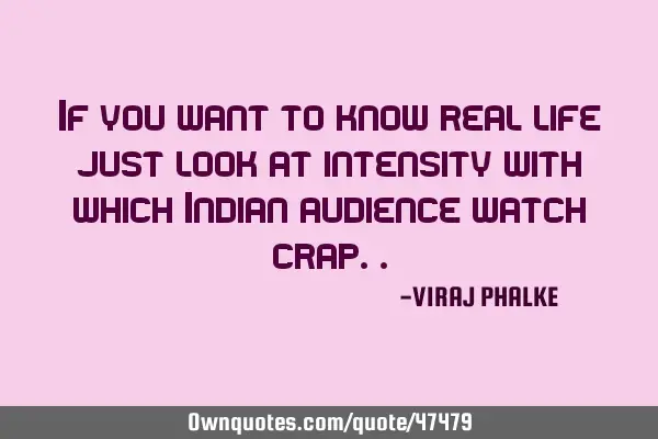 If you want to know real life just look at intensity with which Indian audience watch