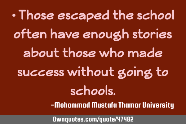 • Those escaped the school often have enough stories about those who made success without going