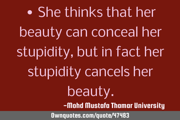 • She thinks that her beauty can conceal her stupidity, but in fact her stupidity cancels her