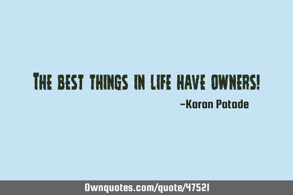 The best things in life have owners!