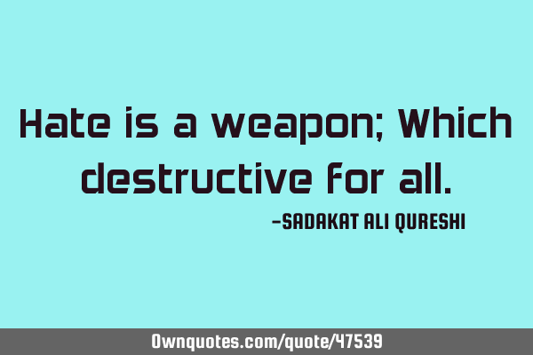 Hate is a weapon; Which destructive for