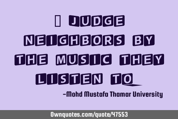 • Judge neighbors by the music they listen