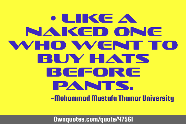 • Like a naked one who went to buy hats before