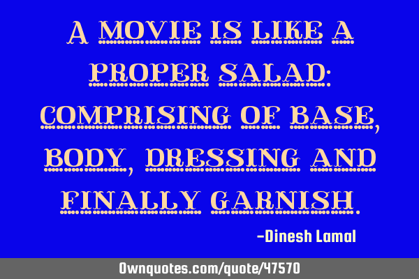 A movie is like a proper salad: comprising of base, body, dressing and finally