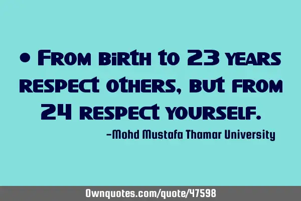 • From birth to 23 years respect others, but from 24 respect