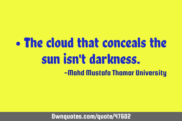 • The cloud that conceals the sun isn