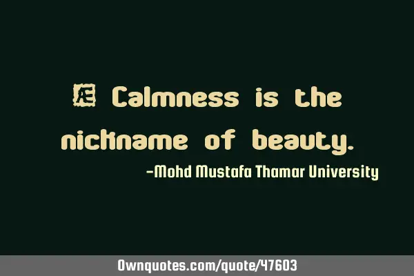 • Calmness is the nickname of