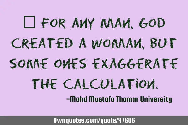 • For any man, God created a woman, but some ones exaggerate the