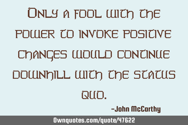 Only a fool with the power to invoke positive changes would continue downhill with the status