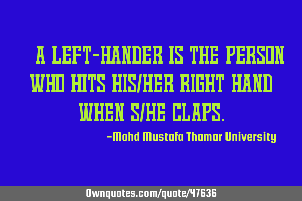 • A left-hander is the person who hits his/her right hand when s/he