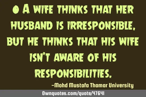 • A wife thinks that her husband is irresponsible , but he thinks that his wife isn
