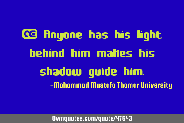 • Anyone has his light behind him makes his shadow guide