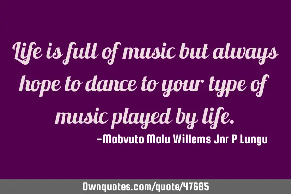 Life is full of music but always hope to dance to your type of music played by