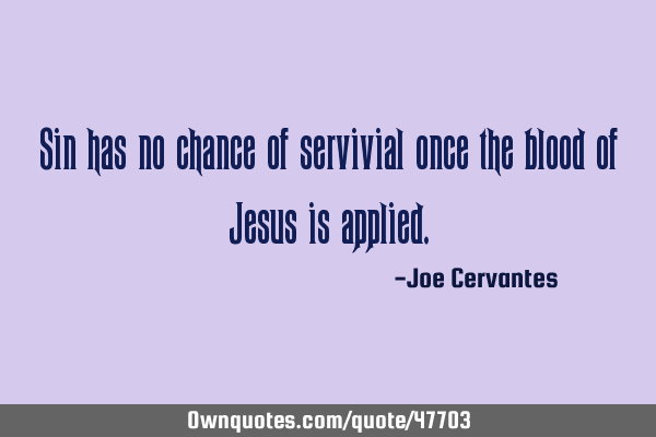 Sin has no chance of servivial once the blood of Jesus is