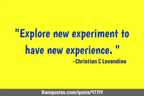 "Explore new experiment to have new experience."