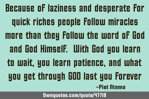 Because of laziness and desperate for quick riches people follow miracles more than they follow the