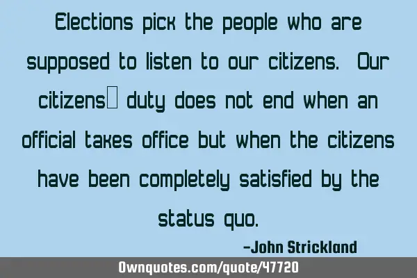 Elections pick the people who are supposed to listen to our citizens. Our citizens’ duty does not