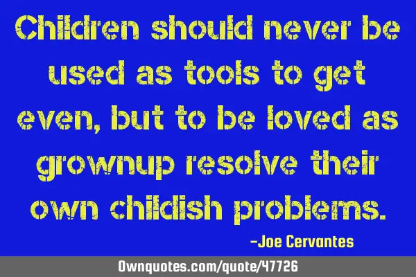Children should never be used as tools to get even, but to be loved as grownup resolve their own