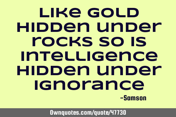 Like gold hidden under rocks so is intelligence hidden under