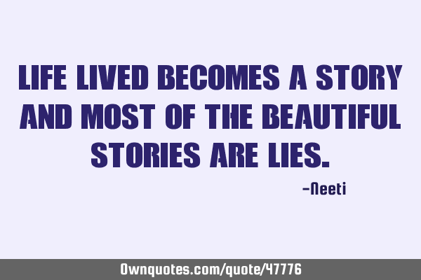 Life lived becomes a story and most of the beautiful stories are