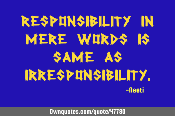 Responsibility in mere words is same as