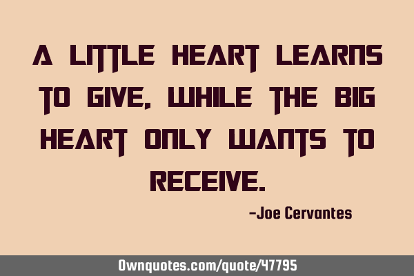 A little heart learns to give, while the big heart only wants to
