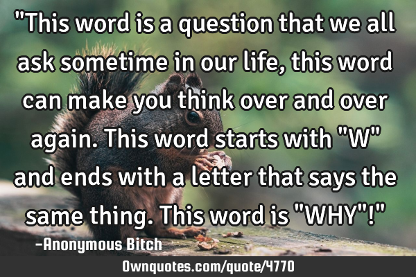 "This word is a question that we all ask sometime in our life, this word can make you think over