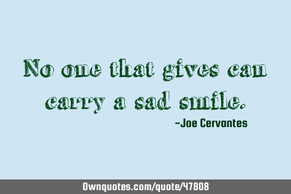 No one that gives can carry a sad