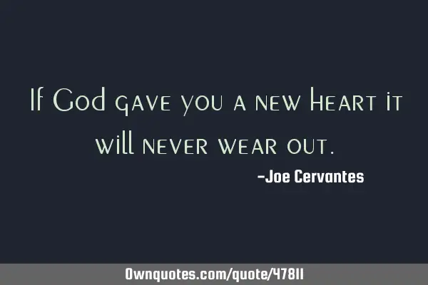 If God gave you a new heart it will never wear