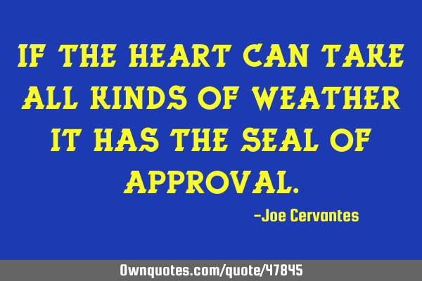 If the heart can take all kinds of weather it has the seal of