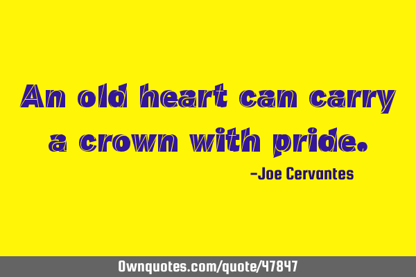 An old heart can carry a crown with