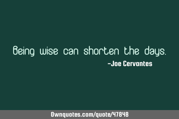 Being wise can shorten the